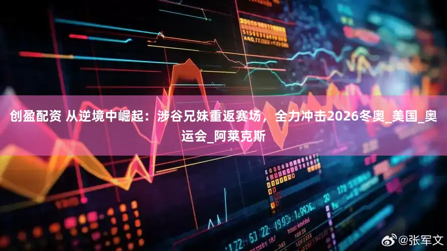 创盈配资 从逆境中崛起：涉谷兄妹重返赛场，全力冲击2026冬奥_美国_奥运会_阿莱克斯