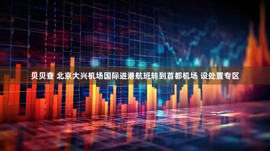 贝贝查 北京大兴机场国际进港航班转到首都机场 设处置专区