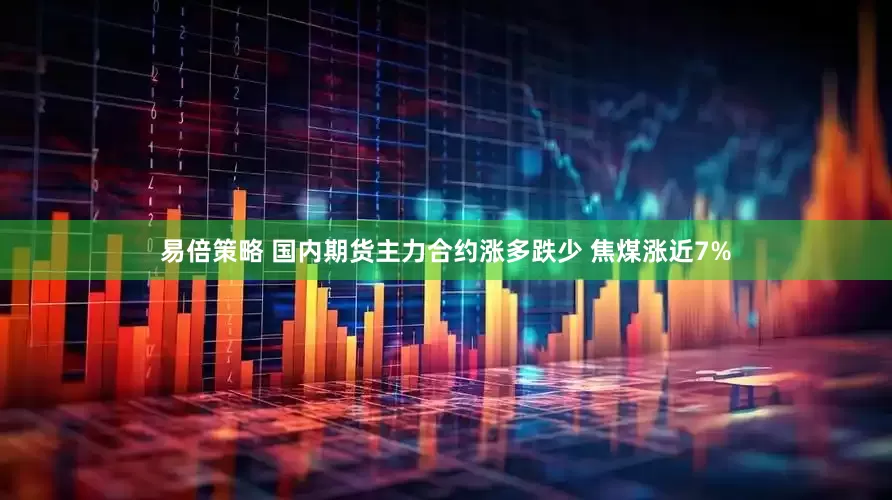 易倍策略 国内期货主力合约涨多跌少 焦煤涨近7%