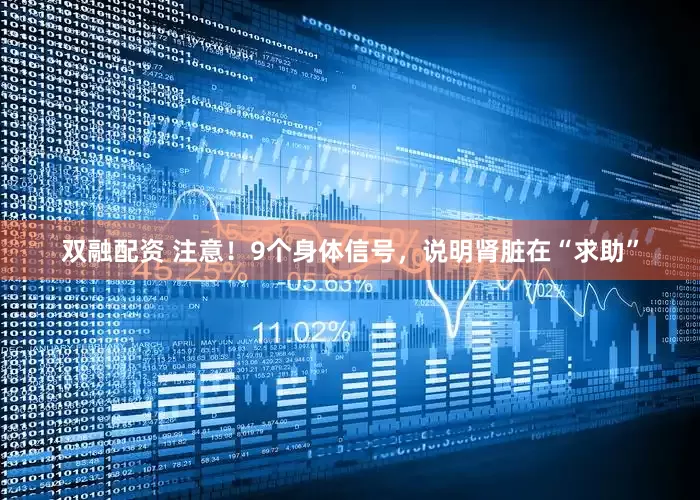 双融配资 注意！9个身体信号，说明肾脏在“求助”
