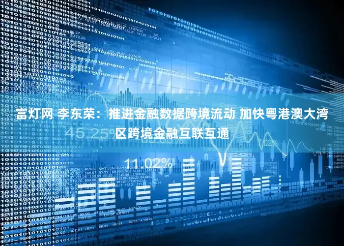 富灯网 李东荣：推进金融数据跨境流动 加快粤港澳大湾区跨境金融互联互通