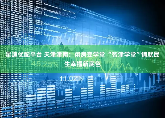 星速优配平台 天津津南：闲房变学堂 “智津学堂”铺就民生幸福新底色